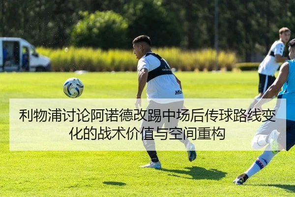 利物浦讨论阿诺德改踢中场后传球路线变化的战术价值与空间重构
