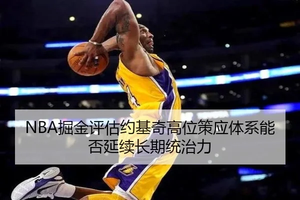NBA掘金评估约基奇高位策应体系能否延续长期统治力