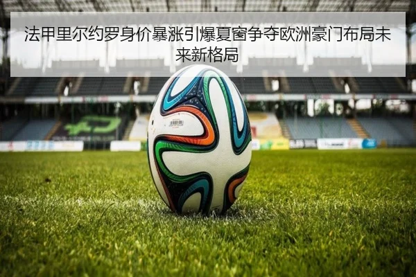 法甲里尔约罗身价暴涨引爆夏窗争夺欧洲豪门布局未来新格局