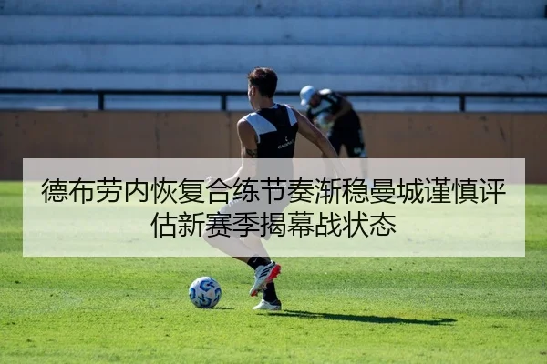 德布劳内恢复合练节奏渐稳曼城谨慎评估新赛季揭幕战状态